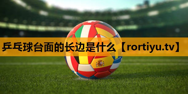 乒乓球台面的长边是什么