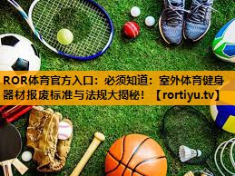 必须知道：室外体育健身器材报废标准与法规大揭秘！