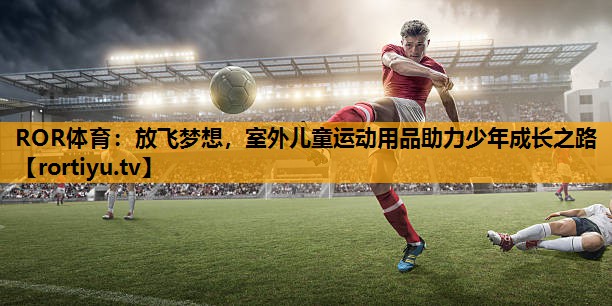 放飞梦想，室外儿童运动用品助力少年成长之路