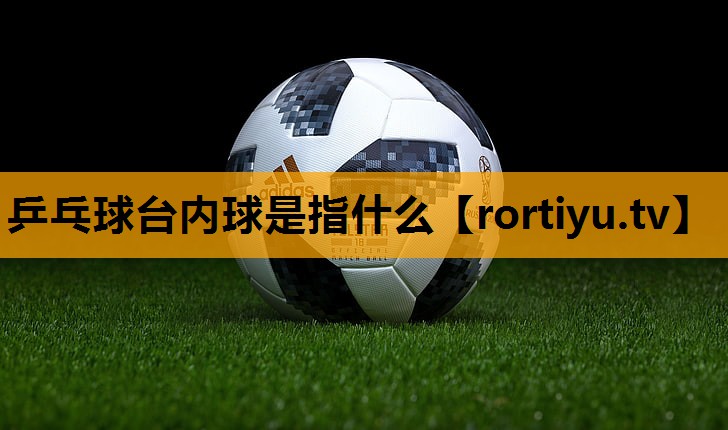 乒乓球台内球是指什么