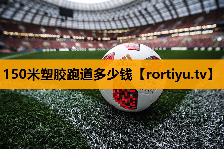 150米塑胶跑道多少钱