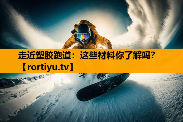 走近塑胶跑道：这些材料你了解吗？