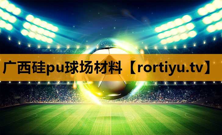 广西硅pu球场材料
