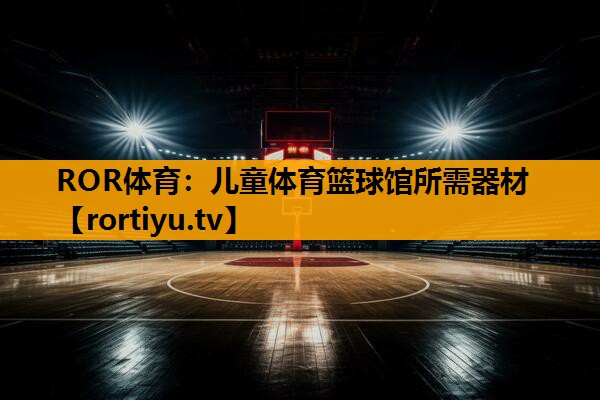 儿童体育篮球馆所需器材
