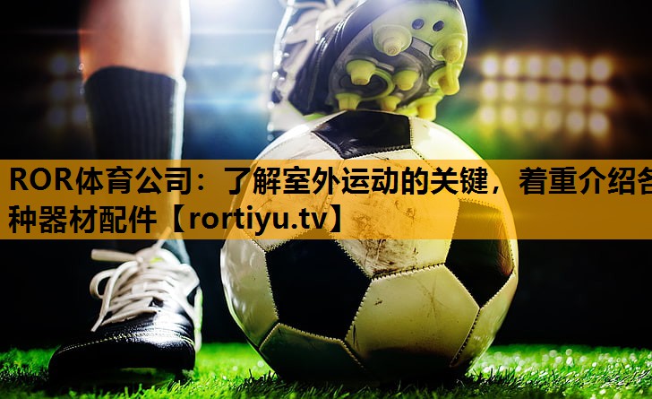 了解室外运动的关键，着重介绍各种器材配件