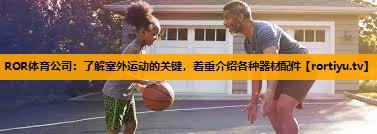 了解室外运动的关键，着重介绍各种器材配件