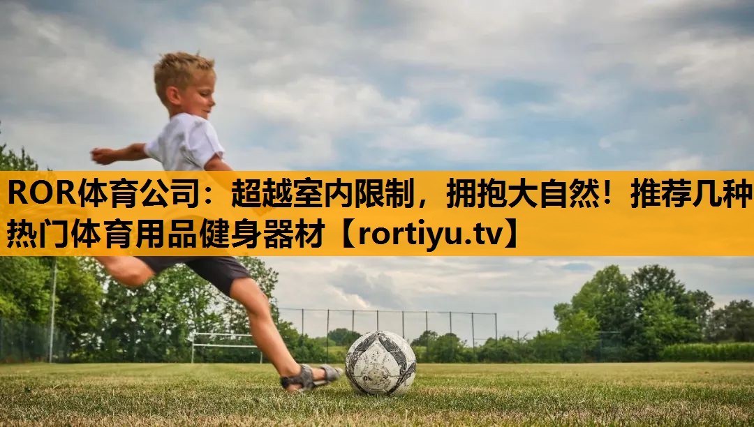 超越室内限制，拥抱大自然！推荐几种热门体育用品健身器材