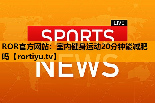 室内健身运动20分钟能减肥吗